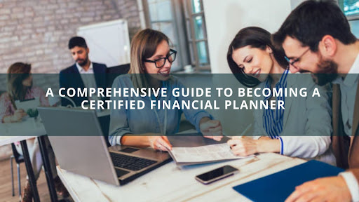 A Comprehensive Guide to Becoming a Certified Financial Planner