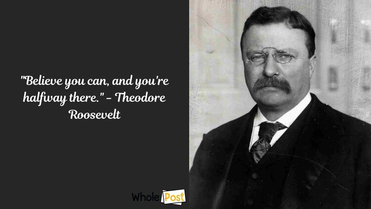 "Believe you can, and you're halfway there." - Theodore Roosevelt