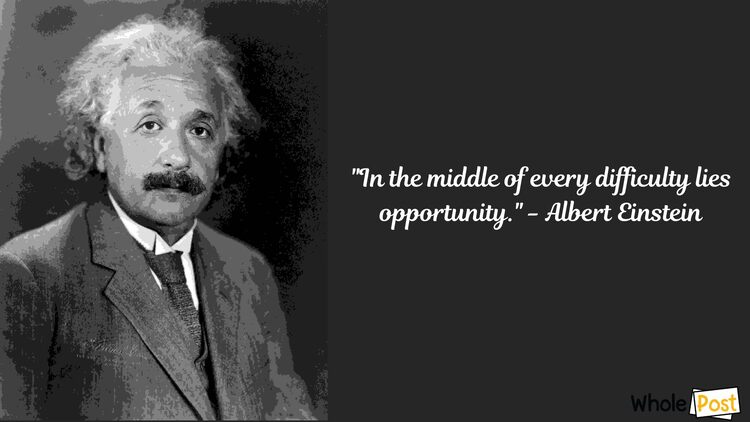 -In the middle of every difficulty lies opportunity.- - Albert Einstein
