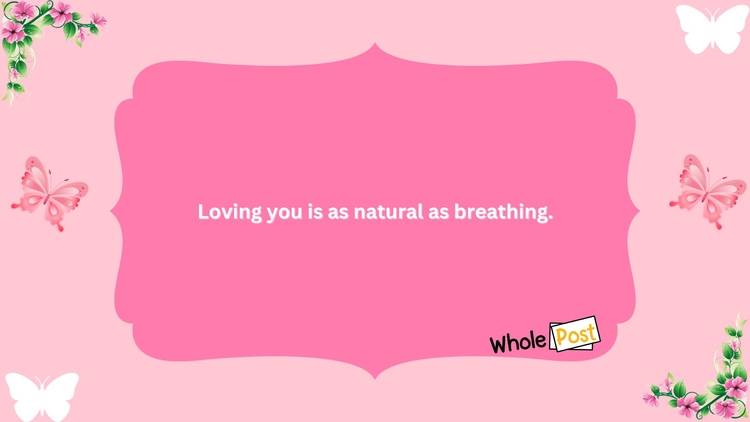 Loving you is as natural as breathing.