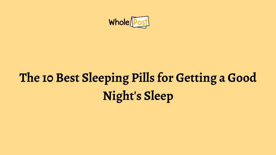 10 Best Sleeping Pills for Getting a Good Night's Sleep