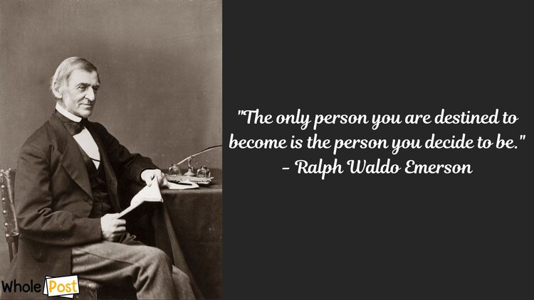 "The only person you are destined to become is the person you decide to be." - Ralph Waldo Emerson