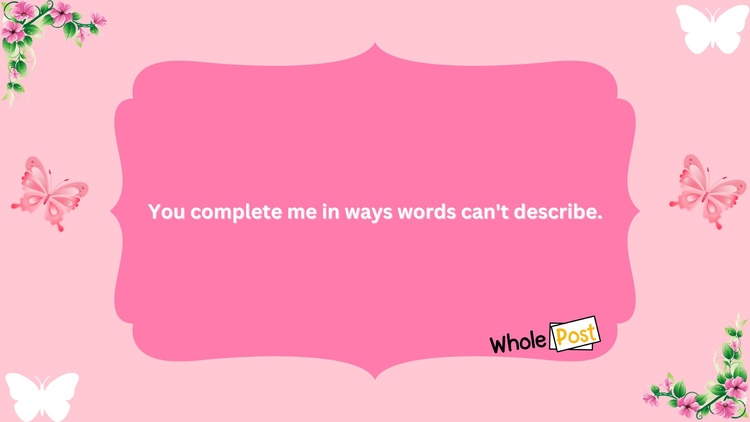 You complete me in ways words can't describe.